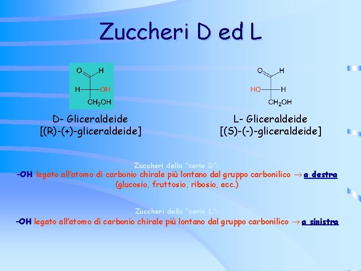 Zuccheri D ed L D- Gliceraldeide [(R)-(+)-gliceraldeide] L- Gliceraldeide [(S)-(-)-gliceraldeide] Zuccheri della “serie D”:
