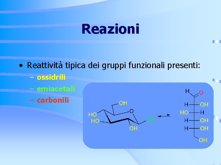 Reazioni • Reattività tipica dei gruppi funzionali presenti: – ossidrili – emiacetali – carbonili Reazioni • Reattività tipica dei gruppi funzionali presenti: – ossidrili – emiacetali – carbonili