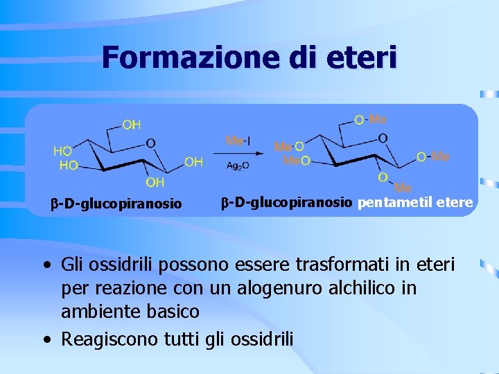 Formazione di eteri -D-glucopiranosio pentametil etere • Gli ossidrili possono essere trasformati in eteri Formazione di eteri -D-glucopiranosio pentametil etere • Gli ossidrili possono essere trasformati in eteri