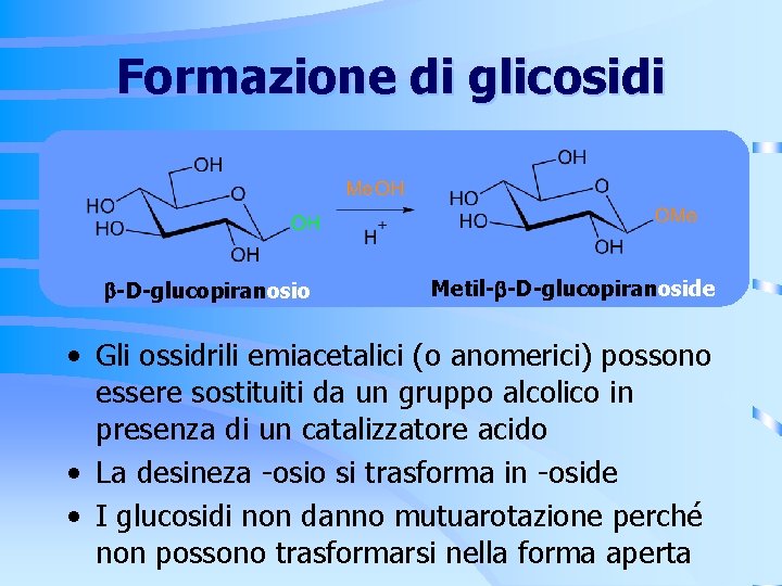 Formazione di glicosidi -D-glucopiranosio Metil- -D-glucopiranoside • Gli ossidrili emiacetalici (o anomerici) possono essere Formazione di glicosidi -D-glucopiranosio Metil- -D-glucopiranoside • Gli ossidrili emiacetalici (o anomerici) possono essere