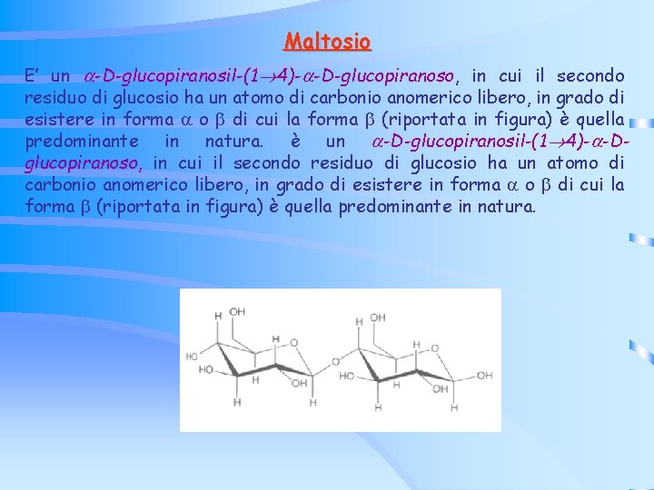 Maltosio E’ un -D-glucopiranosil-(1 4)- -D-glucopiranoso, in cui il secondo residuo di glucosio ha Maltosio E’ un -D-glucopiranosil-(1 4)- -D-glucopiranoso, in cui il secondo residuo di glucosio ha