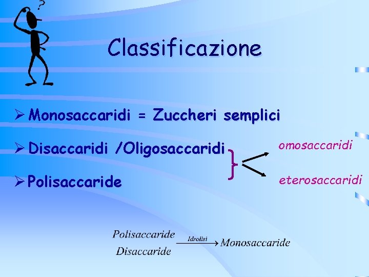 Classificazione Ø Monosaccaridi = Zuccheri semplici Ø Disaccaridi /Oligosaccaridi omosaccaridi Ø Polisaccaride eterosaccaridi Classificazione Ø Monosaccaridi = Zuccheri semplici Ø Disaccaridi /Oligosaccaridi omosaccaridi Ø Polisaccaride eterosaccaridi
