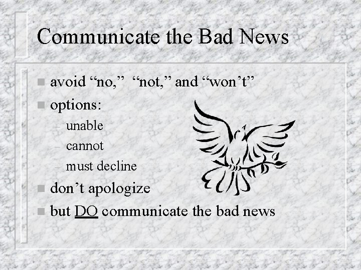Communicate the Bad News avoid “no, ” “not, ” and “won’t” n options: n