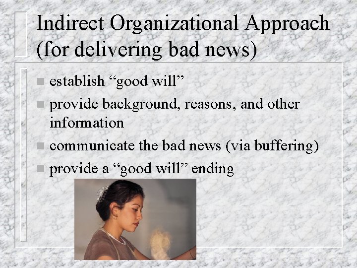 Indirect Organizational Approach (for delivering bad news) establish “good will” n provide background, reasons,
