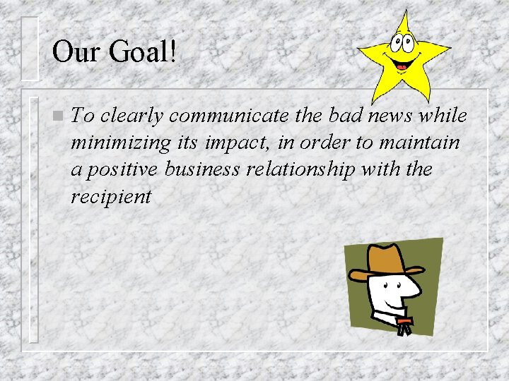 Our Goal! n To clearly communicate the bad news while minimizing its impact, in