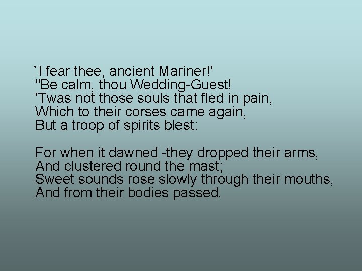 `I fear thee, ancient Mariner!' "Be calm, thou Wedding-Guest! 'Twas not those souls that