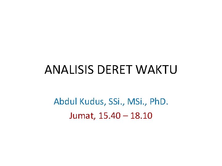 ANALISIS DERET WAKTU Abdul Kudus, SSi. , MSi. , Ph. D. Jumat, 15. 40