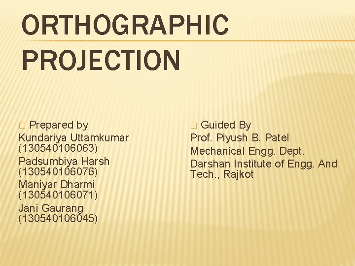 ORTHOGRAPHIC PROJECTION Prepared by Kundariya Uttamkumar (130540106063) Padsumbiya Harsh (130540106076) Maniyar Dharmi (130540106071) Jani