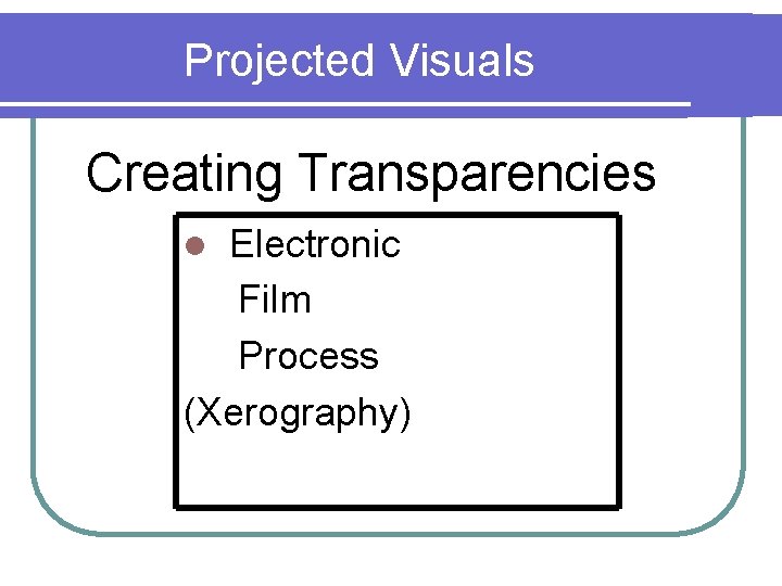 Projected Visuals Creating Transparencies Electronic Film Process (Xerography) l 