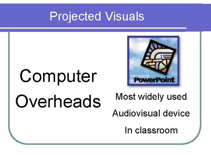 Projected Visuals Computer Overheads Most widely used Audiovisual device In classroom 