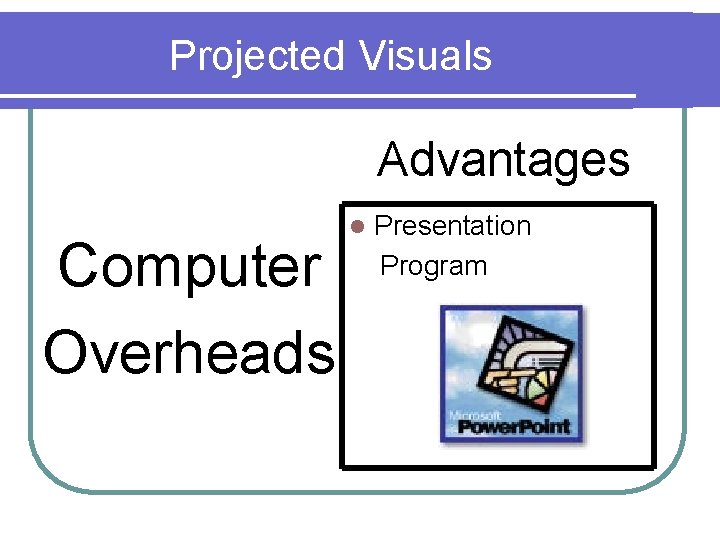 Projected Visuals Advantages Computer Overheads l Presentation Program 