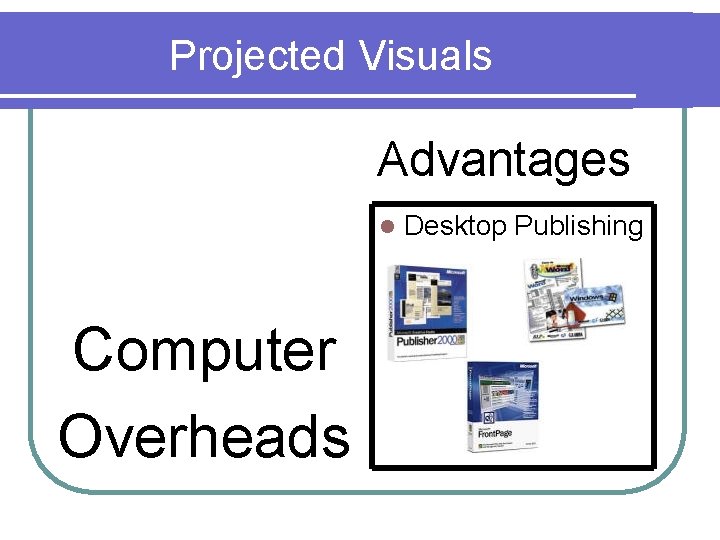 Projected Visuals Advantages l Computer Overheads Desktop Publishing 