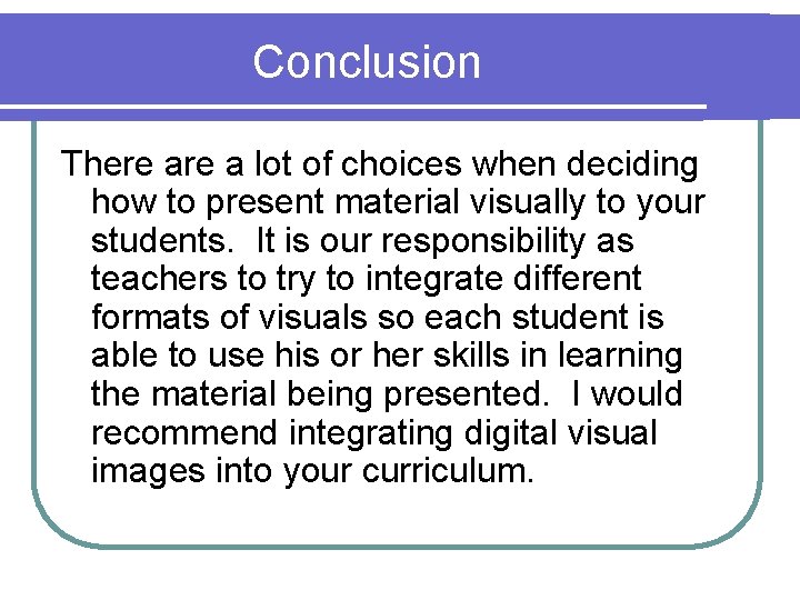 Conclusion There a lot of choices when deciding how to present material visually to