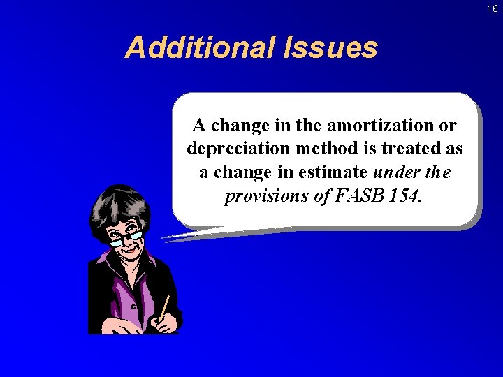 16 Additional Issues A change in the amortization or depreciation method is treated as