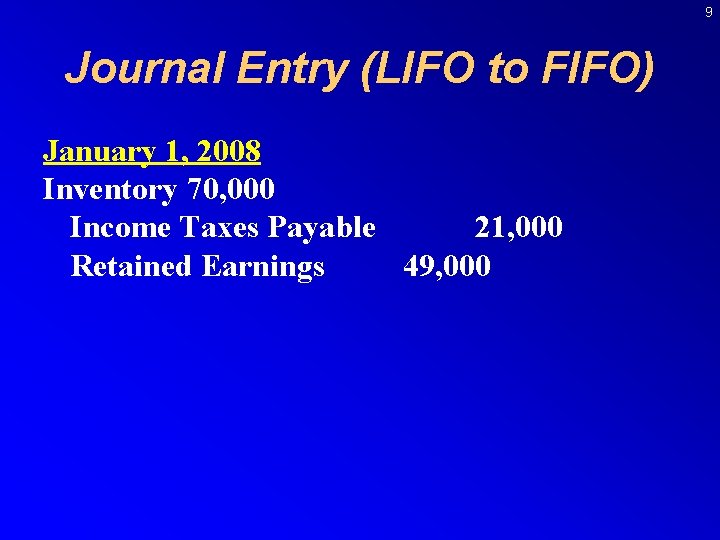 9 Journal Entry (LIFO to FIFO) January 1, 2008 Inventory 70, 000 Income Taxes