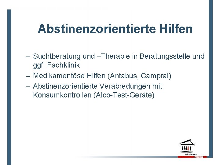 Abstinenzorientierte Hilfen – Suchtberatung und –Therapie in Beratungsstelle und ggf. Fachklinik – Medikamentöse Hilfen