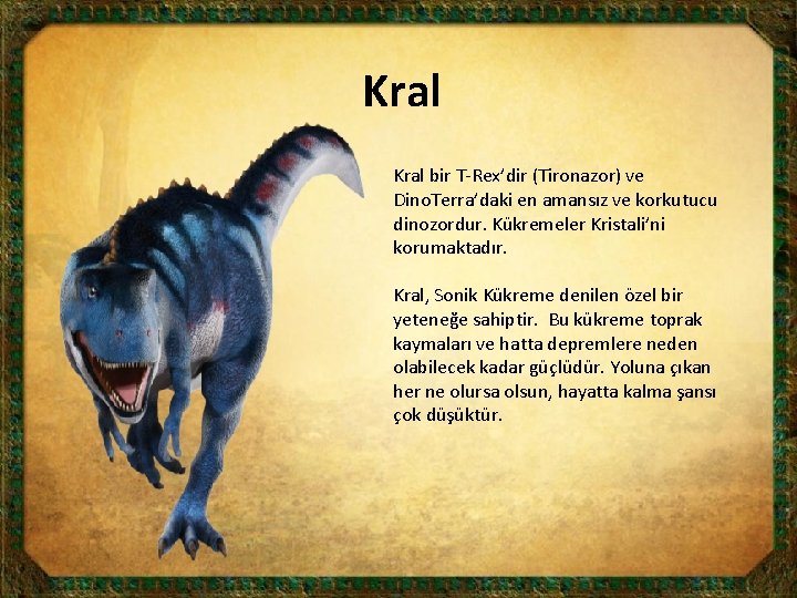 Kral bir T-Rex’dir (Tironazor) ve Dino. Terra’daki en amansız ve korkutucu dinozordur. Kükremeler Kristali’ni