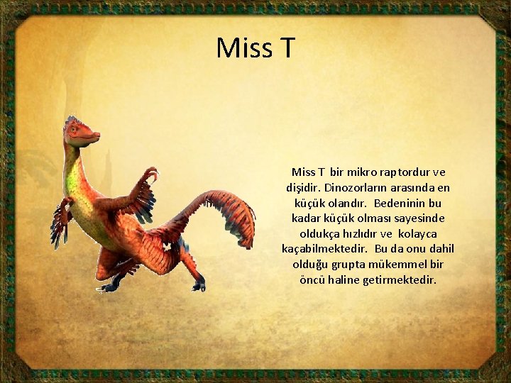 Miss T bir mikro raptordur ve dişidir. Dinozorların arasında en küçük olandır. Bedeninin bu