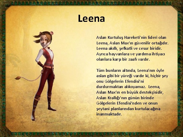 Leena Aslan Kurtuluş Hareketi’nin lideri olan Leena, Aslan Max’ın güvenilir ortağıdır. Leena akıllı, şefkatli