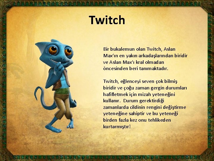 Twitch Bir bukalemun olan Twitch, Aslan Max’ın en yakın arkadaşlarından biridir ve Aslan Max’ı