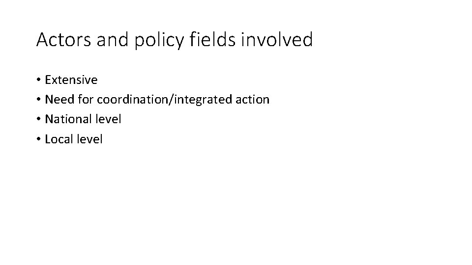Actors and policy fields involved • Extensive • Need for coordination/integrated action • National