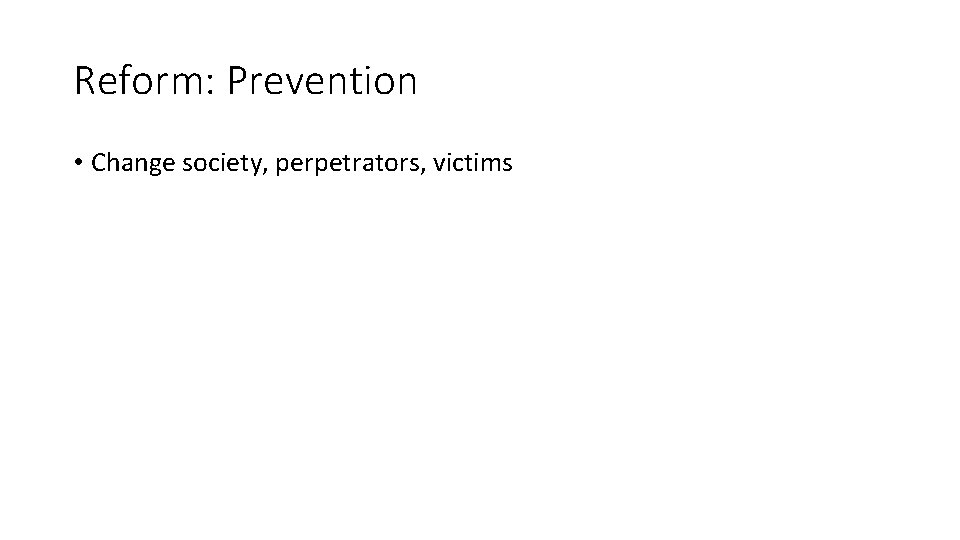 Reform: Prevention • Change society, perpetrators, victims 