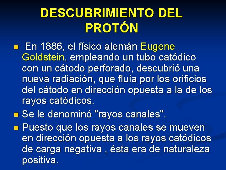 DESCUBRIMIENTO DEL PROTÓN En 1886, el físico alemán Eugene Goldstein, empleando un tubo catódico