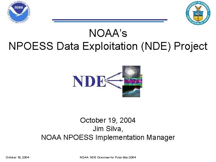 NOAA’s NPOESS Data Exploitation (NDE) Project NDE October 19, 2004 Jim Silva, NOAA NPOESS