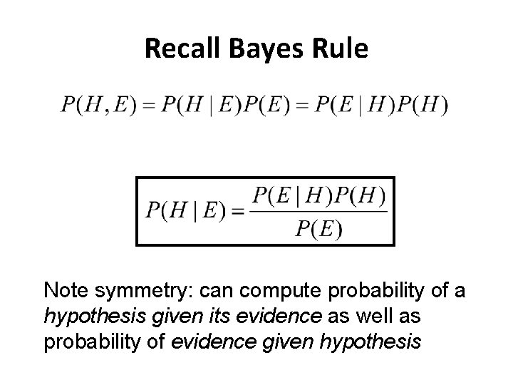 Recall Bayes Rule Note symmetry: can compute probability of a hypothesis given its evidence