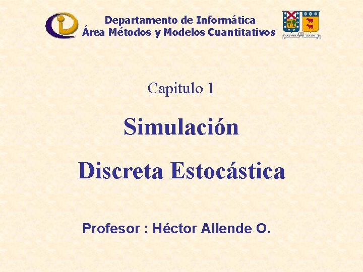 Departamento de Informática Área Métodos y Modelos Cuantitativos Capitulo 1 Simulación Discreta Estocástica Profesor