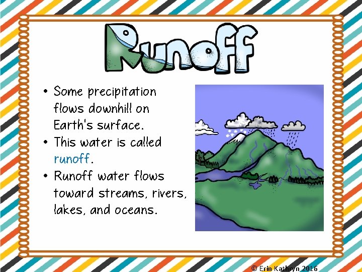  • Some precipitation flows downhill on Earth’s surface. • This water is called