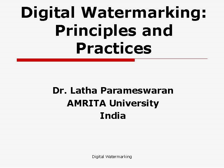 Digital Watermarking: Principles and Practices Dr. Latha Parameswaran AMRITA University India Digital Watermarking 