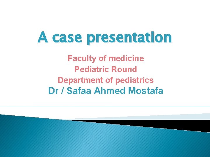 A case presentation Faculty of medicine Pediatric Round Department of pediatrics Dr / Safaa