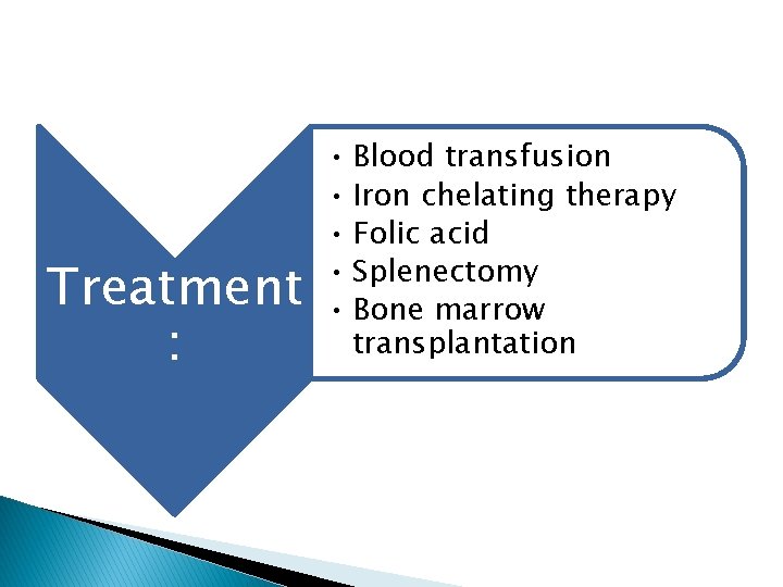 Treatment : • Blood transfusion • Iron chelating therapy • Folic acid • Splenectomy