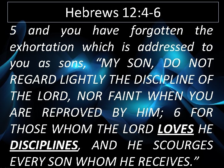 Hebrews 12: 4 -6 5 and you have forgotten the exhortation which is addressed