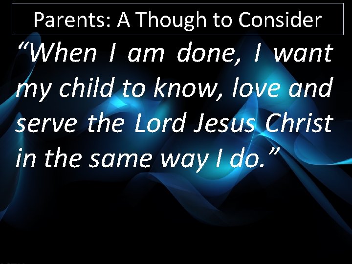 Parents: A Though to Consider “When I am done, I want my child to