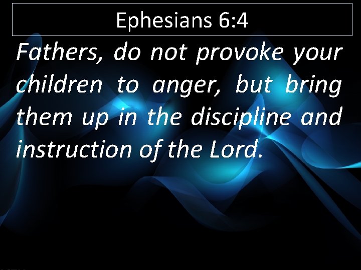 Ephesians 6: 4 Fathers, do not provoke your children to anger, but bring them