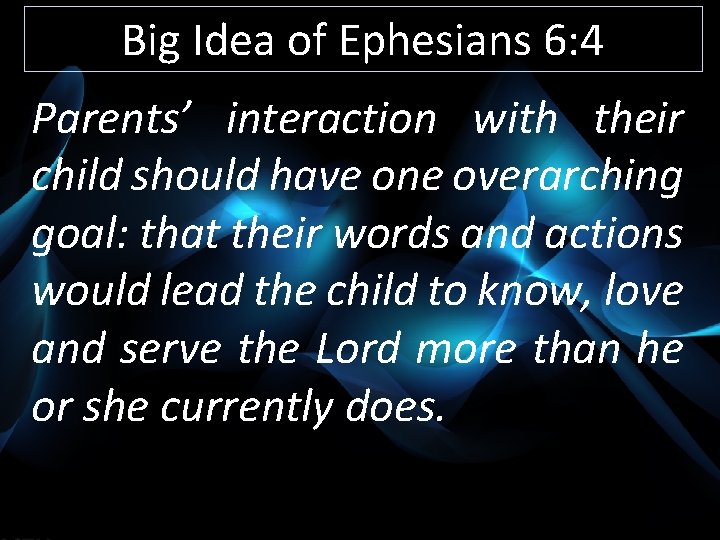 Big Idea of Ephesians 6: 4 Parents’ interaction with their child should have one