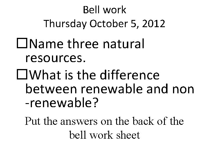 Bell work Thursday October 5, 2012 Name three natural resources. What is the difference