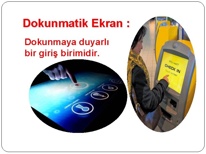 Dokunmatik Ekran : Dokunmaya duyarlı bir giriş birimidir. 