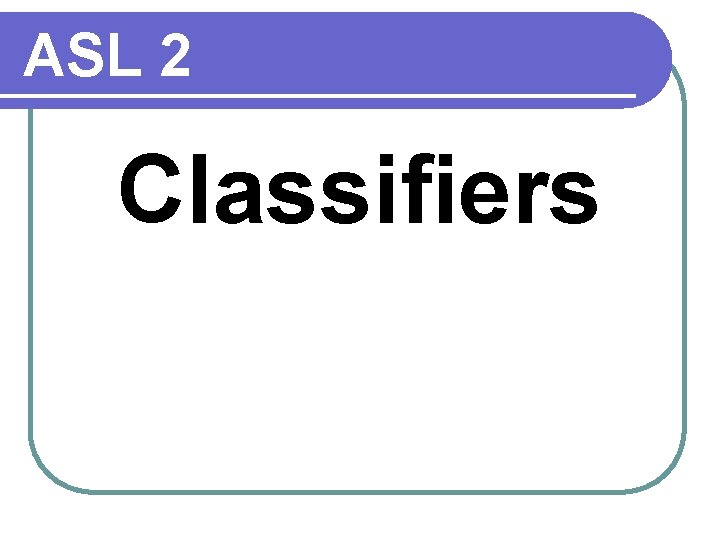 ASL 2 Classifiers 