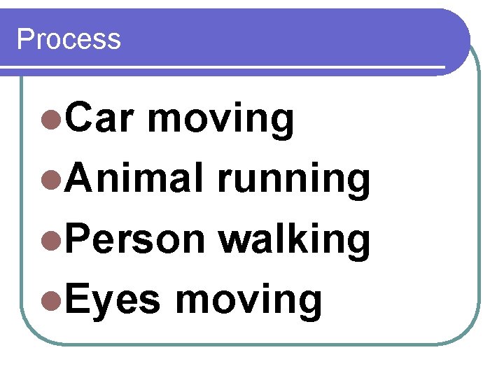 Process l. Car moving l. Animal running l. Person walking l. Eyes moving 