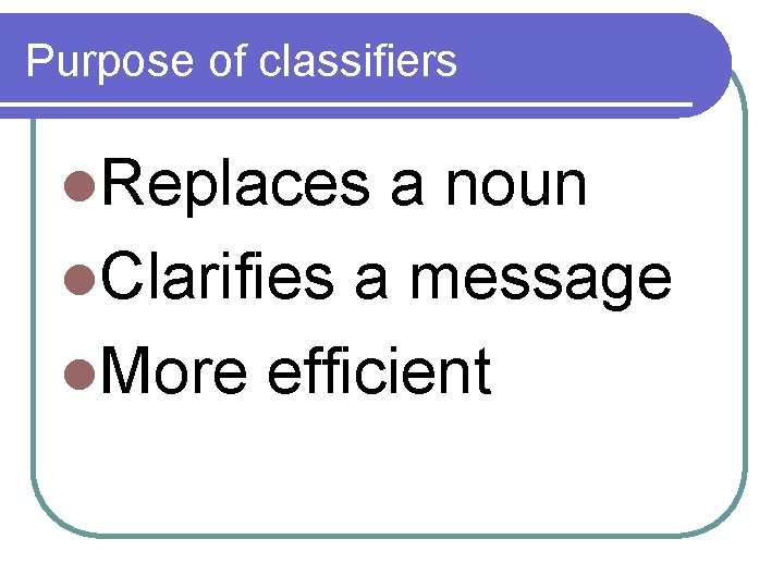 Purpose of classifiers l. Replaces a noun l. Clarifies a message l. More efficient