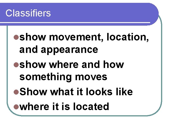 Classifiers lshow movement, location, and appearance lshow where and how something moves l. Show