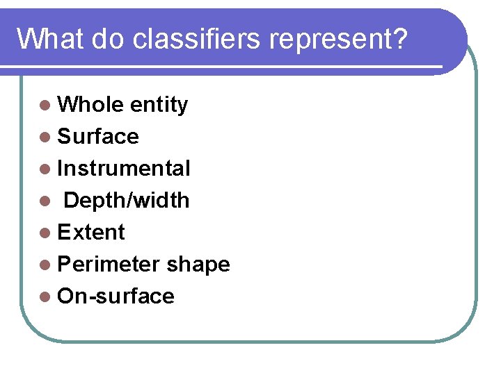 What do classifiers represent? l Whole entity l Surface l Instrumental l Depth/width l