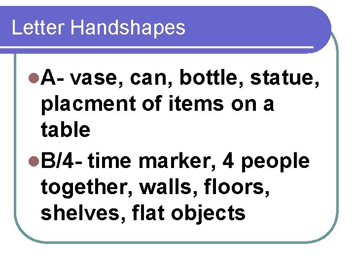 Letter Handshapes l. A- vase, can, bottle, statue, placment of items on a table