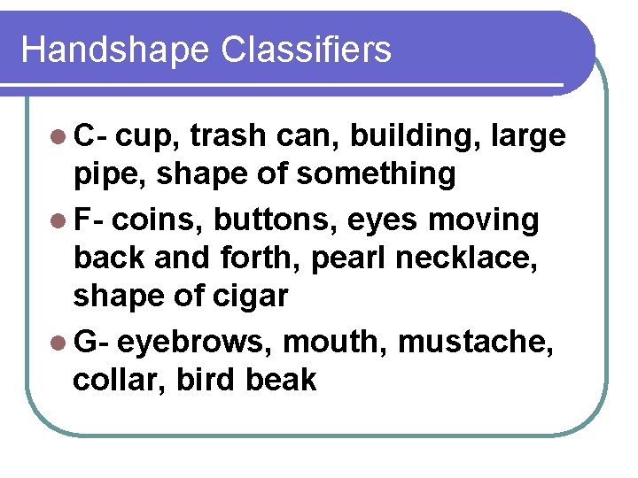 Handshape Classifiers l C- cup, trash can, building, large pipe, shape of something l