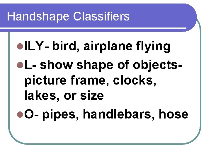 Handshape Classifiers l. ILY- bird, airplane flying l. L- show shape of objectspicture frame,