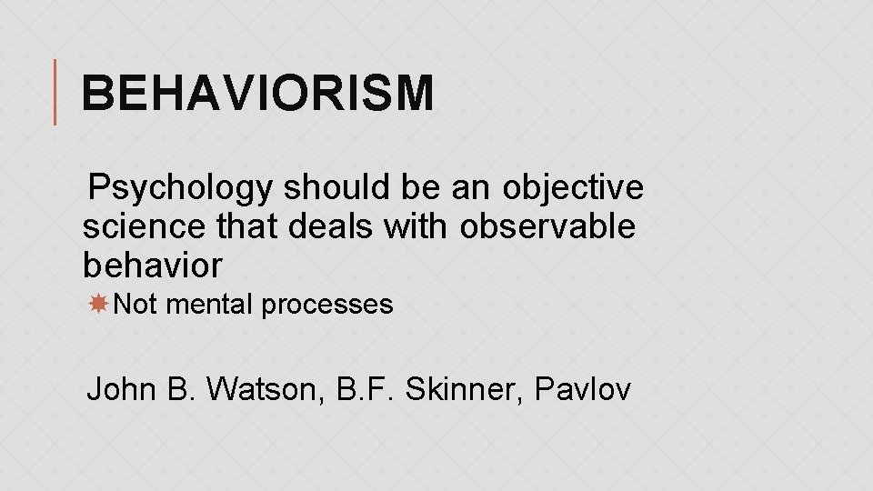 BEHAVIORISM Psychology should be an objective science that deals with observable behavior Not mental
