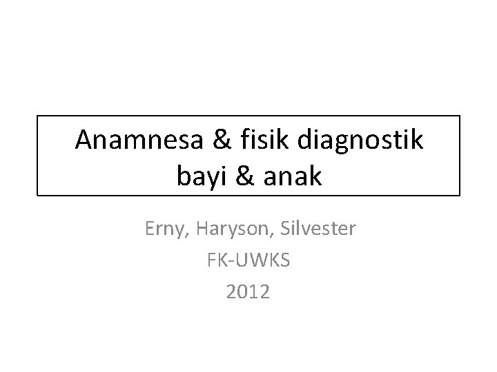 Anamnesa & fisik diagnostik bayi & anak Erny, Haryson, Silvester FK-UWKS 2012 